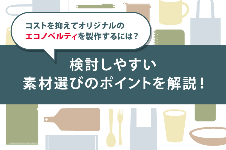 コストを抑えてオリジナルのエコノベルティを製作するには？ 検討しやすい素材選びのポイントを解説