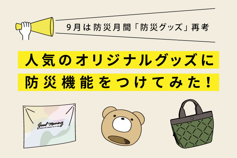 9月は防災月間！「防災グッズ」再考 人気のオリジナルグッズに防災機能をつけてみた！