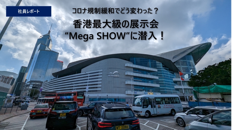 【社員レポート】コロナ規制緩和でどう変わった？香港最大級の展示会“Mega SHOW”に潜入！