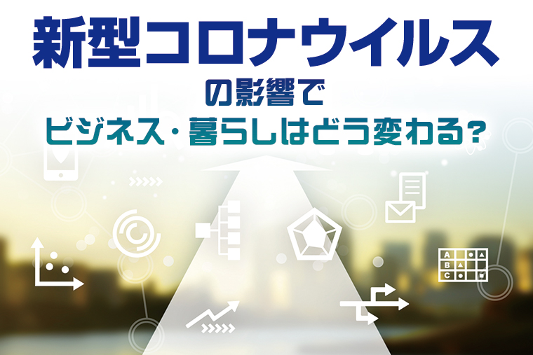 新型コロナウイルスの影響でビジネス・暮らしはどう変わる？生活者の変化と企業の対応