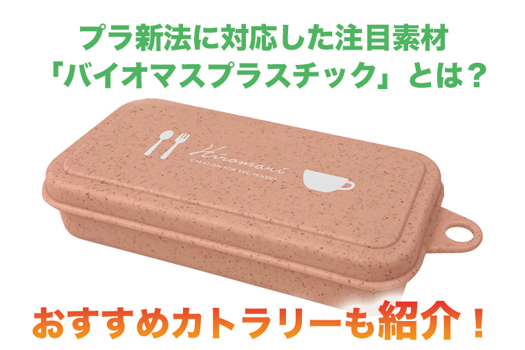 プラ新法に対応した注目素材「バイオマスプラスチック」とは？おすすめカトラリーも紹介！