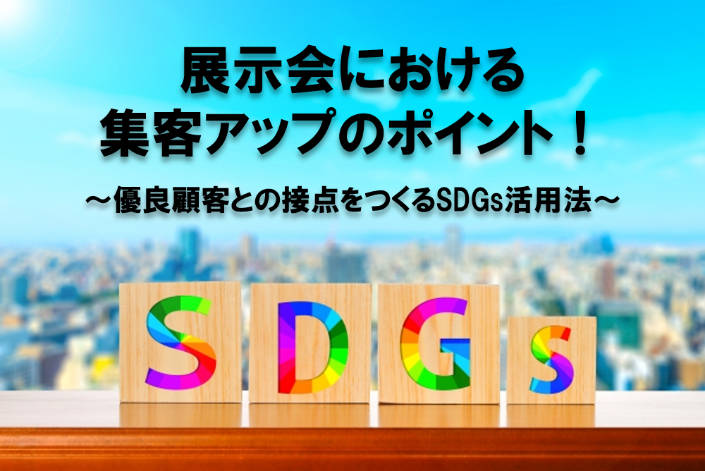 展示会における集客アップのポイント！～優良顧客との接点をつくるSDGs活用法～